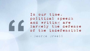 ... writing are largely the defense of the indefensible - George Orwell