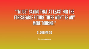 ... least for the foreseeable future there won't be any more touring