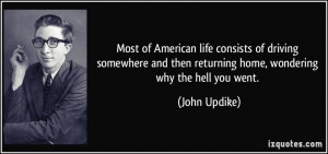 ... then returning home, wondering why the hell you went. - John Updike