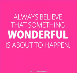... believe that something wonderful is about to happen. Picture Quote #2