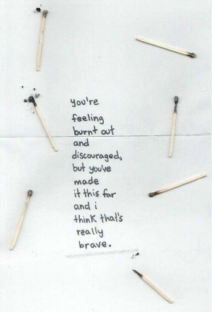 You're feeling burnt out and discouraged, but you've made it this far ...