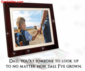 Dad, you’re someone to look up to no matter how tall i’ve grown ...