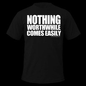 Nothing Worthwhile Comes Easily. ~ 316