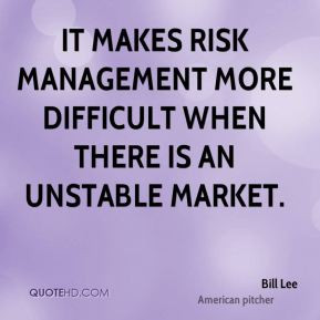 Bill Lee - It makes risk management more difficult when there is an ...