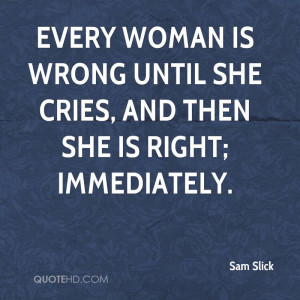 Every woman is wrong until she cries, and then she is right ...
