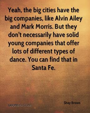 Yeah, the big cities have the big companies, like Alvin Ailey and Mark ...