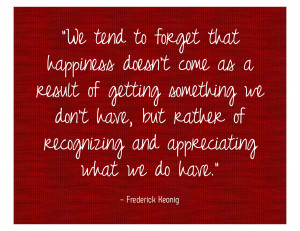 We tend to forget that happiness doesn’t come as a result of getting ...