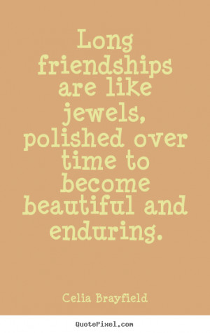 Friendship quotes - Long friendships are like jewels, polished over ...
