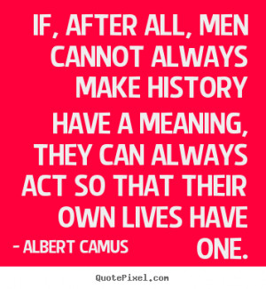 ... quotes about success - If, after all, men cannot always make history
