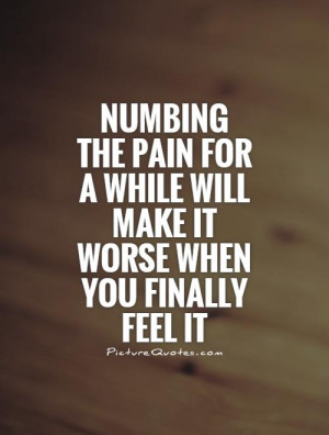 Numbing The Pain For A While Will Make It Worse When You Finally ...