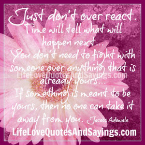 just don t over react time will tell what will happen next you don t ...