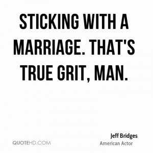 Sticking with a marriage. That's true grit, man.