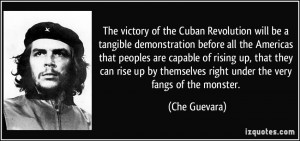 ... by themselves right under the very fangs of the monster. - Che Guevara
