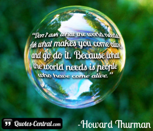 Don’t ask what the world needs. Ask what makes you come alive, and ...