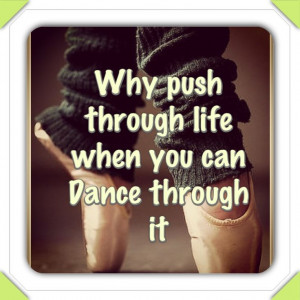Why Push Through Life When You Can Dance Through It.