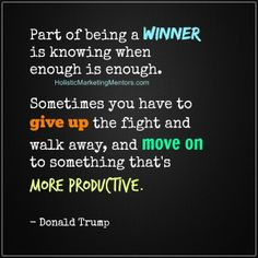 winner is knowing when enough is enough. Sometimes you have to give up ...