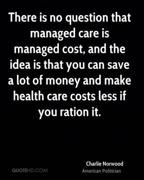 There is no question that managed care is managed cost, and the idea ...