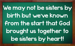 ... from the start that God brought us together to be sisters by heart