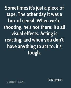 ... Acting is reacting, and when you don't have anything to act to, it's