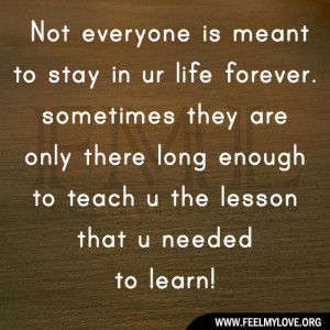 Not everyone is meant to stay in ur life forever. sometimes they are ...