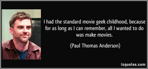 ... remember, all I wanted to do was make movies. - Paul Thomas Anderson