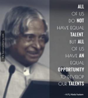 All of us do not have equal talent. But, all of us have an equal ...