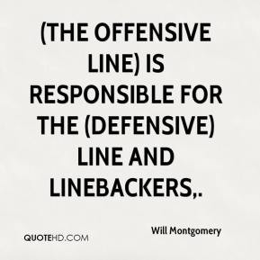 The offensive line) is responsible for the (defensive) line and ...