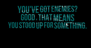 Quotes Picture: you've got enemies? good , that means you stood up for ...