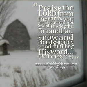 ... hail, snow and clouds; stormy wind, fulfilling his word {psalm 148:78