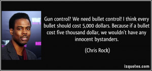 Gun control? We need bullet control! I think every bullet should cost ...