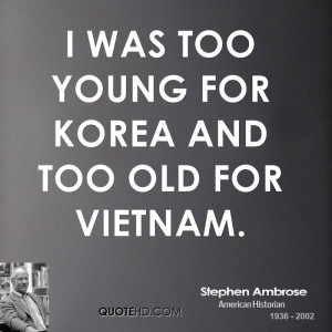 was too young for Korea and too old for Vietnam.