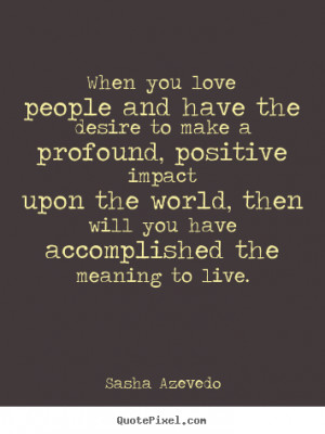 When you love people and have the desire to make a profound, positive ...