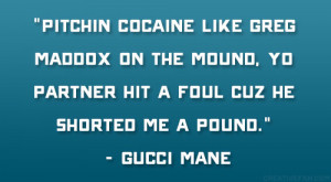 ... , Yo partner hit a foul cuz he shorted me a pound.” – Gucci Mane