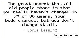 The great secret that all old people share is that you really haven't ...