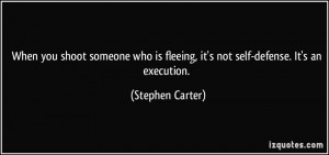 ... is fleeing, it's not self-defense. It's an execution. - Stephen Carter