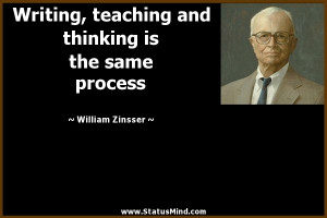 , teaching and thinking is the same process - William Zinsser Quotes ...