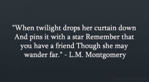 ... you have a friend Though she may wander far.” – L.M. Montgomery