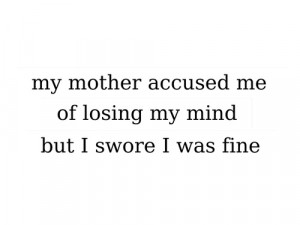 my mother accused me of losing my mind but i swore i was fine