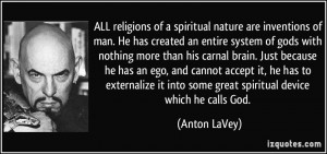 ALL religions of a spiritual nature are inventions of man. He has ...