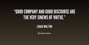 Good company and good discourse are the very sinews of virtue.”