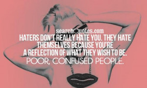 ... you're a reflection of what they wish to be. Poor, confused people