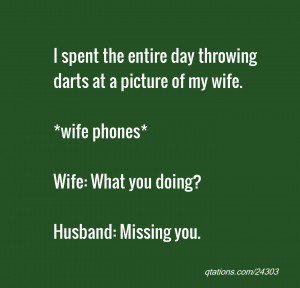 ... of my wife. *wife phones* Wife: What you doing? Husband: Missing you