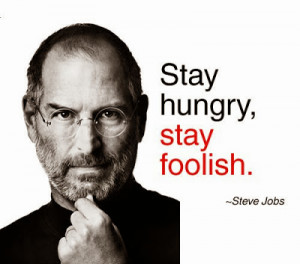 Stay Hungry, Stay Foolish. - Steve Jobs