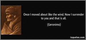 ... like the wind. Now I surrender to you and that is all. - Geronimo