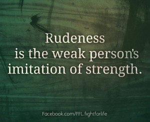 Rudeness Is The Weak Person’s Imitation Of Strength