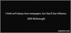 ... always have newspapers, but they'll lose influence. - Will McDonough
