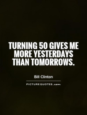 Turning 50 gives me more yesterdays than tomorrows.
