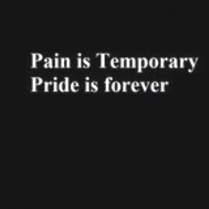 Pain is temporary Pride is forever.