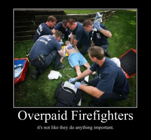 overpaid firefighters its not like they do anything importa ...