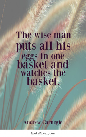 Quotes about success - The wise man puts all his eggs in one basket ...